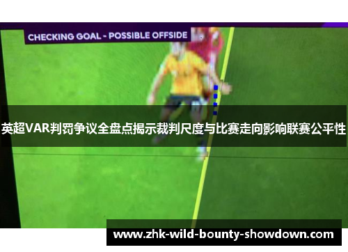英超VAR判罚争议全盘点揭示裁判尺度与比赛走向影响联赛公平性