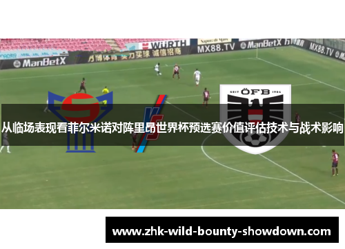 从临场表现看菲尔米诺对阵里昂世界杯预选赛价值评估技术与战术影响 从临场表现看菲尔米诺对阵里昂世界杯预选赛价值评估技术与战术影响