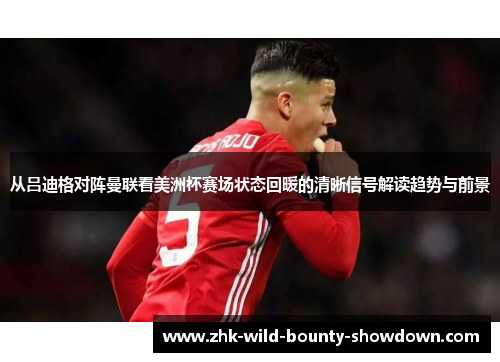 从吕迪格对阵曼联看美洲杯赛场状态回暖的清晰信号解读趋势与前景 从吕迪格对阵曼联看美洲杯赛场状态回暖的清晰信号解读趋势与前景