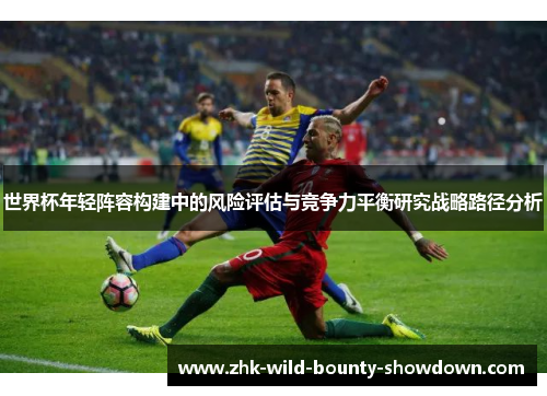 世界杯年轻阵容构建中的风险评估与竞争力平衡研究战略路径分析