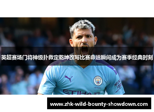 英超赛场门将神级扑救定乾坤改写比赛命运瞬间成为赛季经典时刻