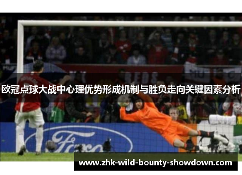 欧冠点球大战中心理优势形成机制与胜负走向关键因素分析