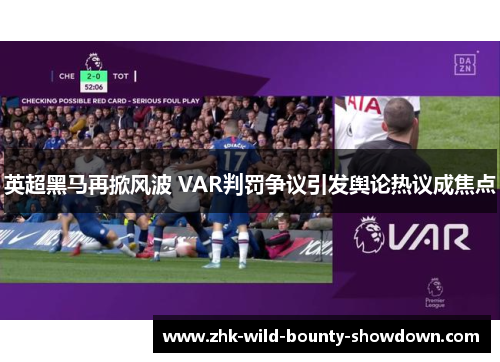 英超黑马再掀风波 VAR判罚争议引发舆论热议成焦点 英超黑马再掀风波 VAR判罚争议引发舆论热议成焦点