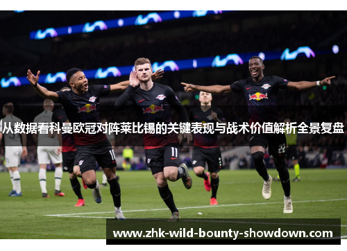 从数据看科曼欧冠对阵莱比锡的关键表现与战术价值解析全景复盘 从数据看科曼欧冠对阵莱比锡的关键表现与战术价值解析全景复盘