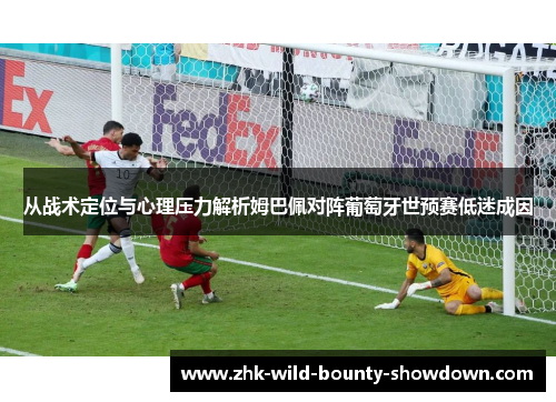 从战术定位与心理压力解析姆巴佩对阵葡萄牙世预赛低迷成因