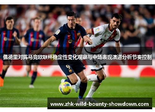 佩德里对阵马竞欧联杯稳定性变化观察与中场表现演进分析节奏控制