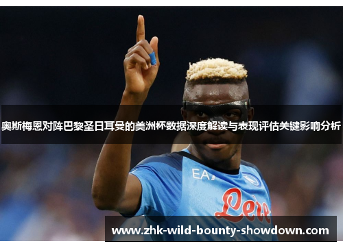 奥斯梅恩对阵巴黎圣日耳曼的美洲杯数据深度解读与表现评估关键影响分析