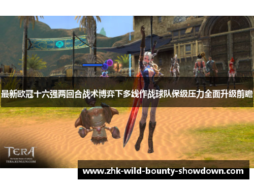 最新欧冠十六强两回合战术博弈下多线作战球队保级压力全面升级前瞻