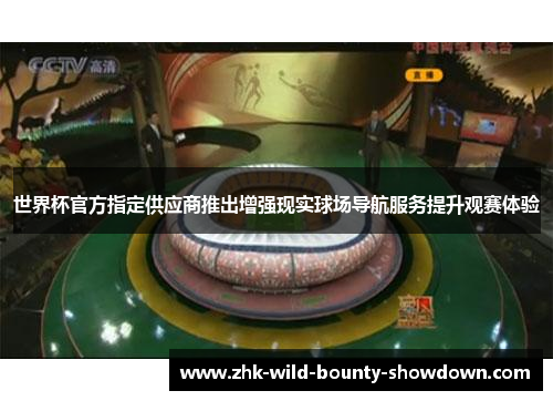 世界杯官方指定供应商推出增强现实球场导航服务提升观赛体验 世界杯官方指定供应商推出增强现实球场导航服务提升观赛体验