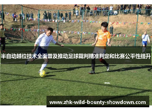 半自动越位技术全面普及推动足球裁判精准判定和比赛公平性提升 半自动越位技术全面普及推动足球裁判精准判定和比赛公平性提升