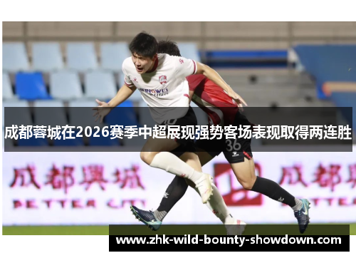 成都蓉城在2026赛季中超展现强势客场表现取得两连胜
