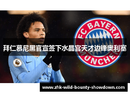 拜仁慕尼黑官宣签下水晶宫天才边锋奥利塞 拜仁慕尼黑官宣签下水晶宫天才边锋奥利塞