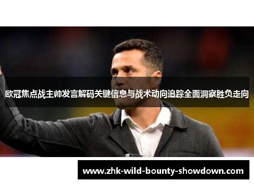 欧冠焦点战主帅发言解码关键信息与战术动向追踪全面洞察胜负走向