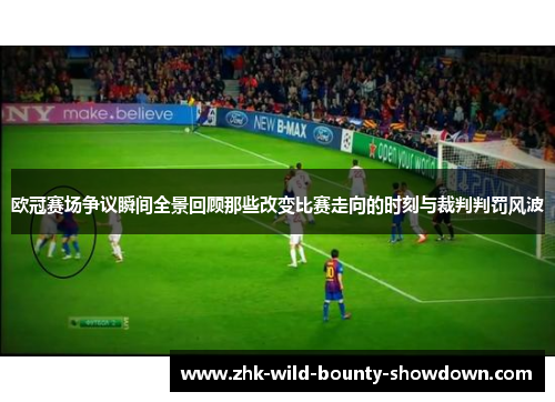 欧冠赛场争议瞬间全景回顾那些改变比赛走向的时刻与裁判判罚风波 欧冠赛场争议瞬间全景回顾那些改变比赛走向的时刻与裁判判罚风波