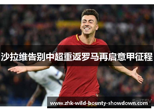 沙拉维告别中超重返罗马再启意甲征程