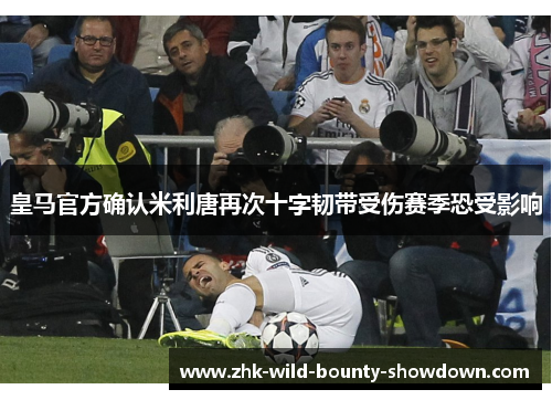 皇马官方确认米利唐再次十字韧带受伤赛季恐受影响