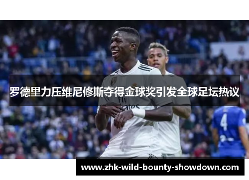 罗德里力压维尼修斯夺得金球奖引发全球足坛热议 罗德里力压维尼修斯夺得金球奖引发全球足坛热议
