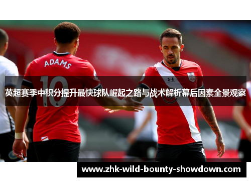 英超赛季中积分提升最快球队崛起之路与战术解析幕后因素全景观察