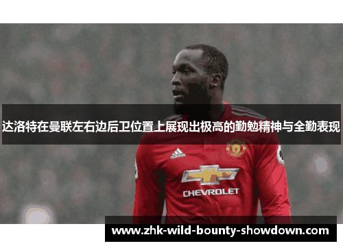 达洛特在曼联左右边后卫位置上展现出极高的勤勉精神与全勤表现