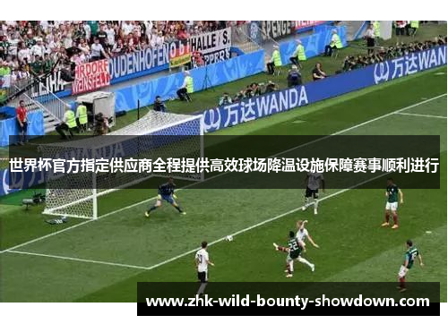 世界杯官方指定供应商全程提供高效球场降温设施保障赛事顺利进行