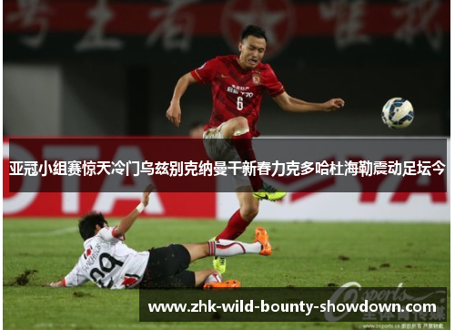 亚冠小组赛惊天冷门乌兹别克纳曼干新春力克多哈杜海勒震动足坛今