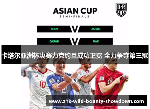 卡塔尔亚洲杯决赛力克约旦成功卫冕 全力争夺第三冠 卡塔尔亚洲杯决赛力克约旦成功卫冕 全力争夺第三冠
