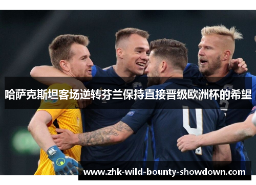 哈萨克斯坦客场逆转芬兰保持直接晋级欧洲杯的希望