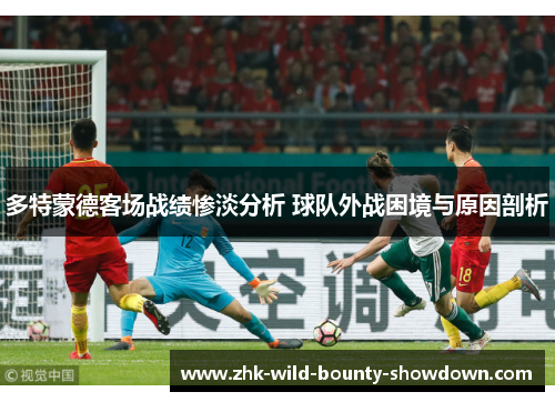 多特蒙德客场战绩惨淡分析 球队外战困境与原因剖析