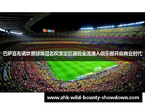 巴萨宣布诺坎普球场冠名权落定巨额现金流涌入俱乐部开启商业时代
