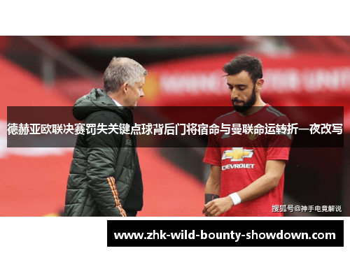 德赫亚欧联决赛罚失关键点球背后门将宿命与曼联命运转折一夜改写