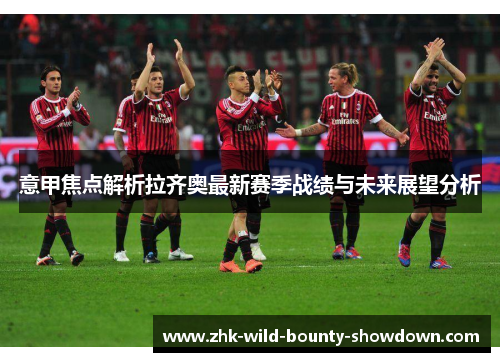 意甲焦点解析拉齐奥最新赛季战绩与未来展望分析