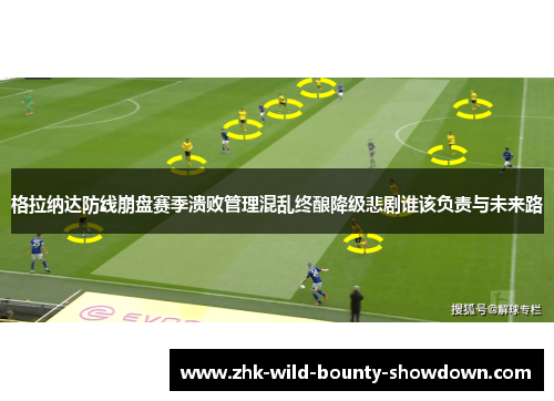 格拉纳达防线崩盘赛季溃败管理混乱终酿降级悲剧谁该负责与未来路