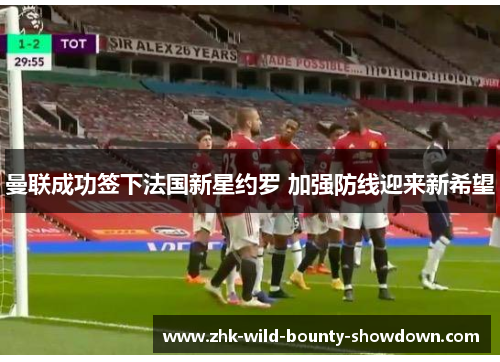 曼联成功签下法国新星约罗 加强防线迎来新希望