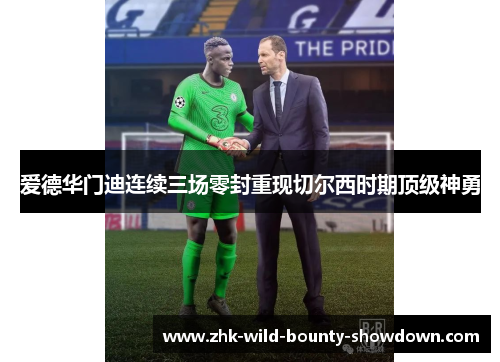 爱德华门迪连续三场零封重现切尔西时期顶级神勇