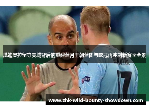 瓜迪奥拉留守曼城背后的重建蓝月王朝蓝图与欧冠再冲刺新赛季全景