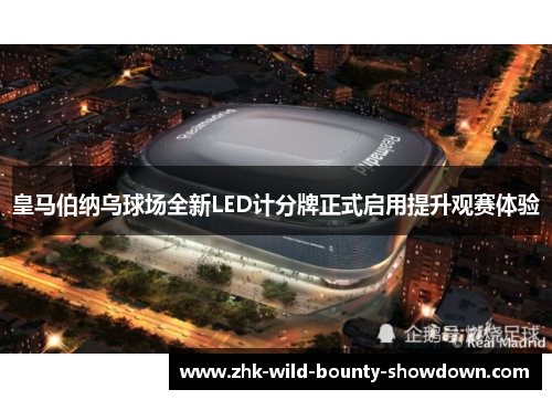 皇马伯纳乌球场全新LED计分牌正式启用提升观赛体验
