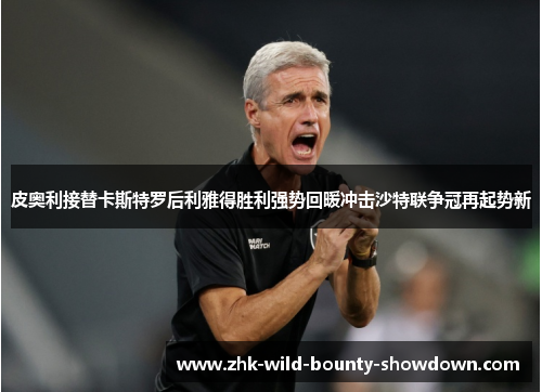 皮奥利接替卡斯特罗后利雅得胜利强势回暖冲击沙特联争冠再起势新