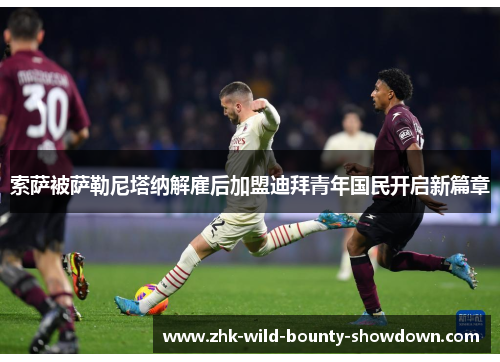 索萨被萨勒尼塔纳解雇后加盟迪拜青年国民开启新篇章