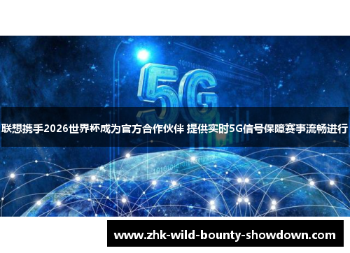 联想携手2026世界杯成为官方合作伙伴 提供实时5G信号保障赛事流畅进行