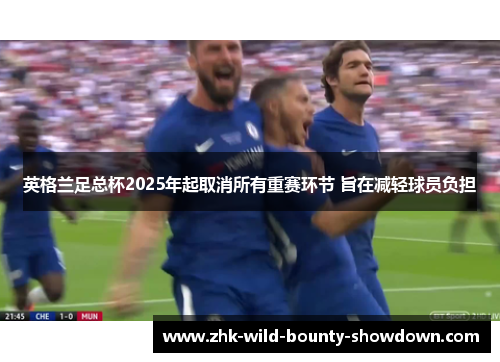 英格兰足总杯2025年起取消所有重赛环节 旨在减轻球员负担