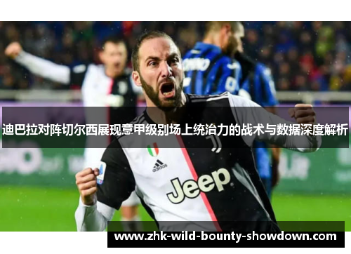 迪巴拉对阵切尔西展现意甲级别场上统治力的战术与数据深度解析