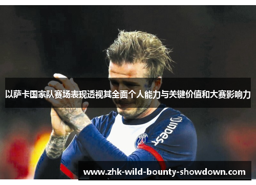 以萨卡国家队赛场表现透视其全面个人能力与关键价值和大赛影响力