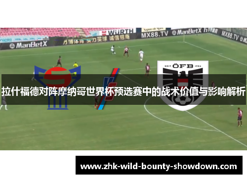 拉什福德对阵摩纳哥世界杯预选赛中的战术价值与影响解析