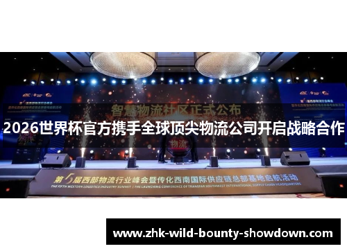 2026世界杯官方携手全球顶尖物流公司开启战略合作 2026世界杯官方携手全球顶尖物流公司开启战略合作