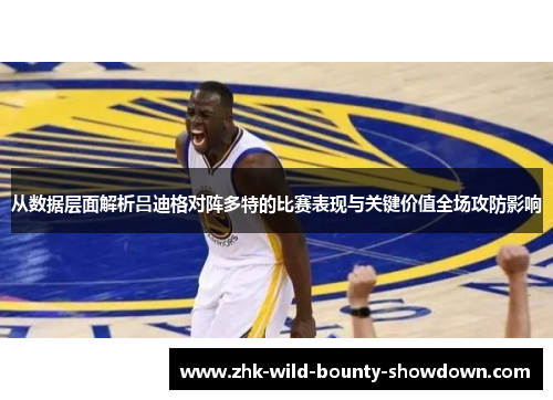 从数据层面解析吕迪格对阵多特的比赛表现与关键价值全场攻防影响