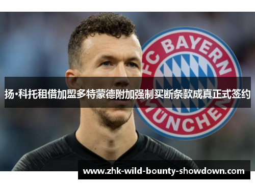 扬·科托租借加盟多特蒙德附加强制买断条款成真正式签约 扬·科托租借加盟多特蒙德附加强制买断条款成真正式签约