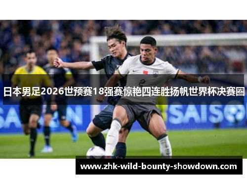 日本男足2026世预赛18强赛惊艳四连胜扬帆世界杯决赛圈