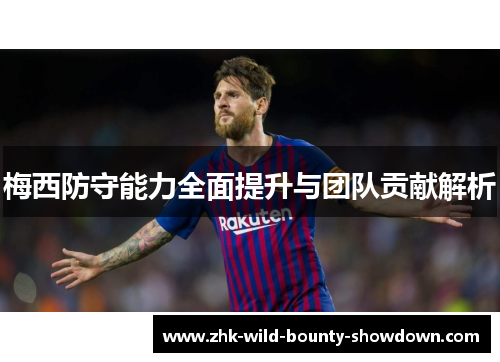 梅西防守能力全面提升与团队贡献解析