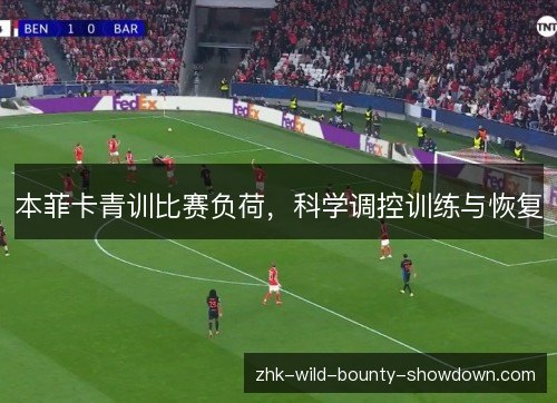 本菲卡青训比赛负荷，科学调控训练与恢复